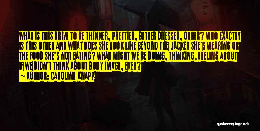 Caroline Knapp Quotes: What Is This Drive To Be Thinner, Prettier, Better Dressed, Other? Who Exactly Is This Other And What Does She