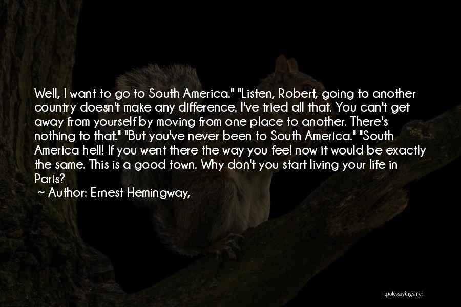 Ernest Hemingway, Quotes: Well, I Want To Go To South America. Listen, Robert, Going To Another Country Doesn't Make Any Difference. I've Tried