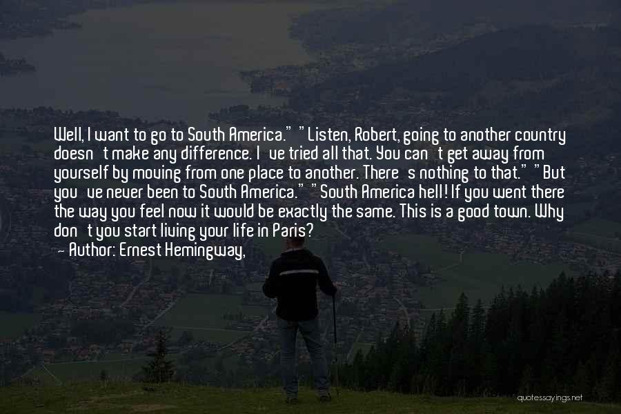 Ernest Hemingway, Quotes: Well, I Want To Go To South America. Listen, Robert, Going To Another Country Doesn't Make Any Difference. I've Tried