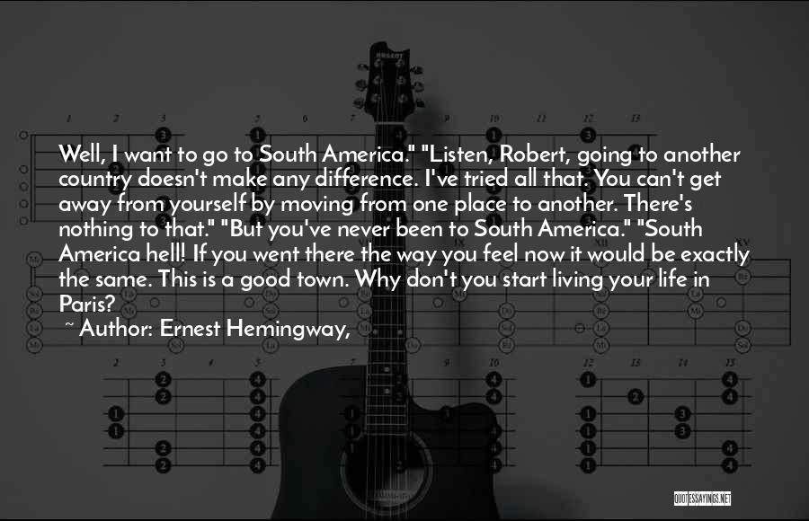 Ernest Hemingway, Quotes: Well, I Want To Go To South America. Listen, Robert, Going To Another Country Doesn't Make Any Difference. I've Tried