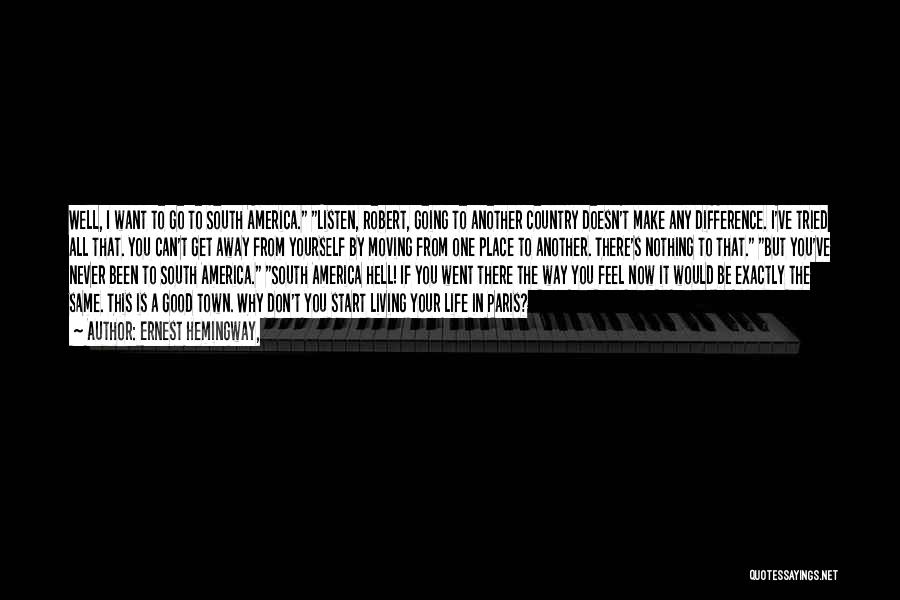 Ernest Hemingway, Quotes: Well, I Want To Go To South America. Listen, Robert, Going To Another Country Doesn't Make Any Difference. I've Tried