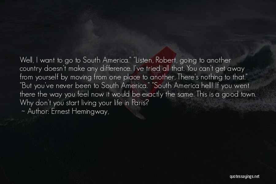 Ernest Hemingway, Quotes: Well, I Want To Go To South America. Listen, Robert, Going To Another Country Doesn't Make Any Difference. I've Tried