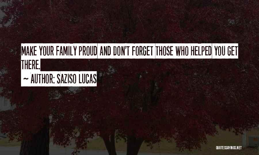 Saziso Lucas Quotes: Make Your Family Proud And Don't Forget Those Who Helped You Get There.