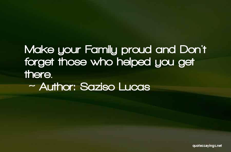 Saziso Lucas Quotes: Make Your Family Proud And Don't Forget Those Who Helped You Get There.