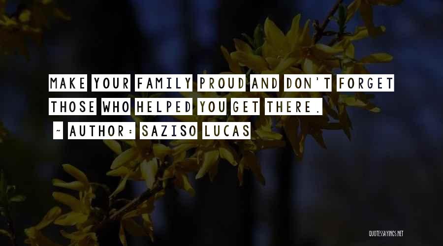 Saziso Lucas Quotes: Make Your Family Proud And Don't Forget Those Who Helped You Get There.