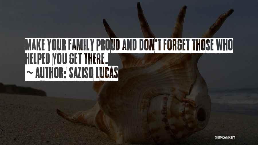 Saziso Lucas Quotes: Make Your Family Proud And Don't Forget Those Who Helped You Get There.