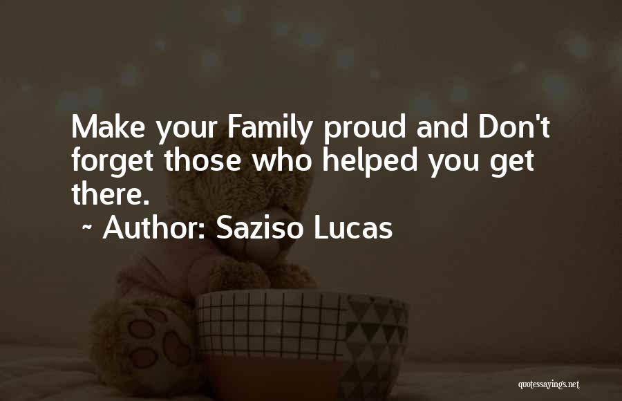 Saziso Lucas Quotes: Make Your Family Proud And Don't Forget Those Who Helped You Get There.