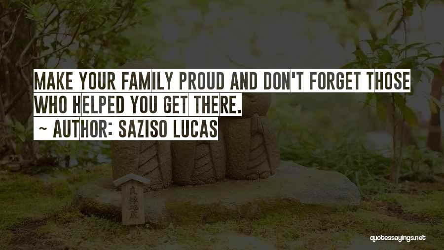 Saziso Lucas Quotes: Make Your Family Proud And Don't Forget Those Who Helped You Get There.