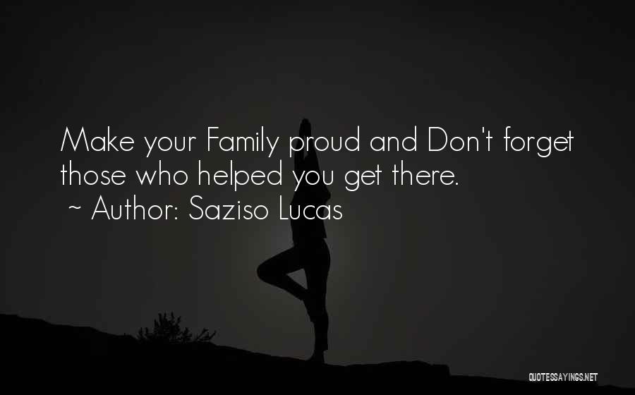 Saziso Lucas Quotes: Make Your Family Proud And Don't Forget Those Who Helped You Get There.