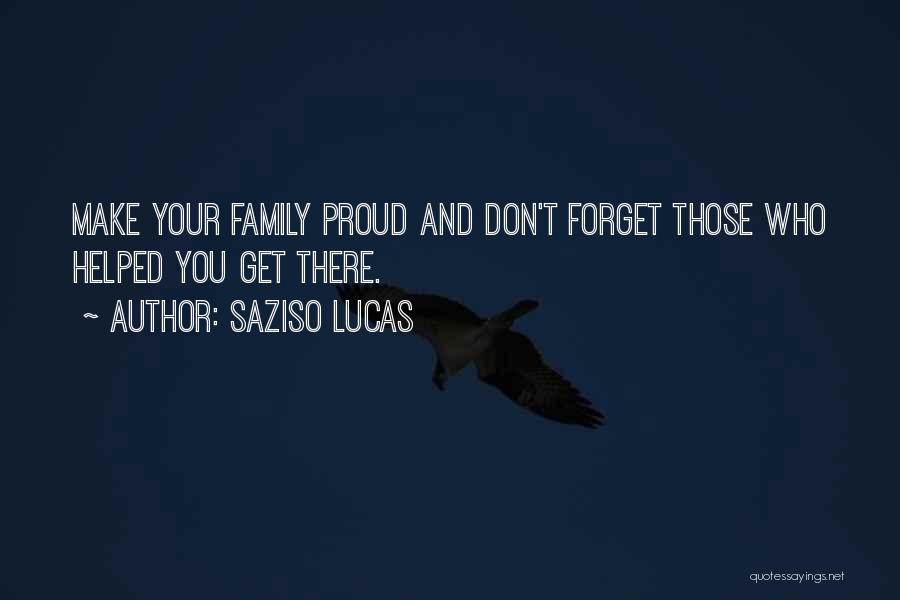 Saziso Lucas Quotes: Make Your Family Proud And Don't Forget Those Who Helped You Get There.