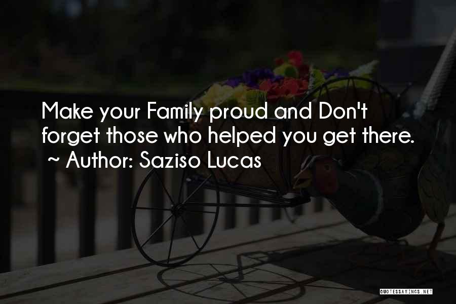 Saziso Lucas Quotes: Make Your Family Proud And Don't Forget Those Who Helped You Get There.