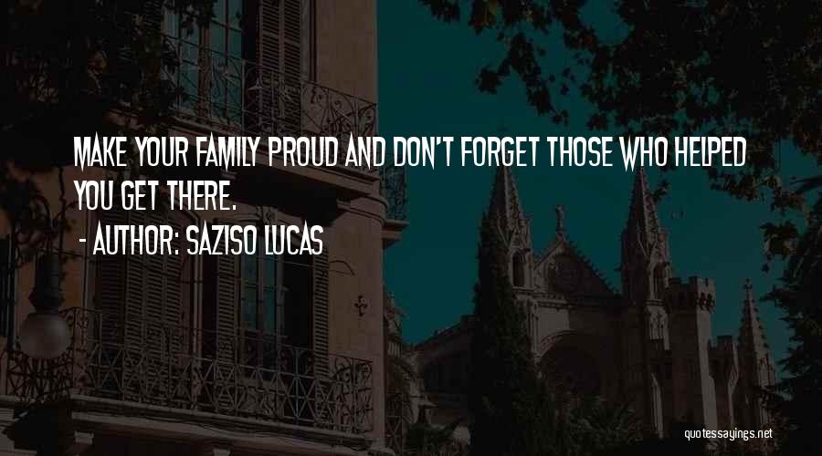 Saziso Lucas Quotes: Make Your Family Proud And Don't Forget Those Who Helped You Get There.