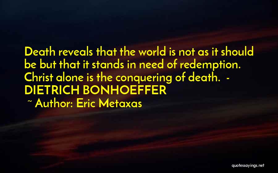 Eric Metaxas Quotes: Death Reveals That The World Is Not As It Should Be But That It Stands In Need Of Redemption. Christ