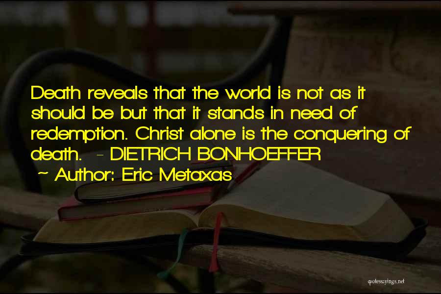 Eric Metaxas Quotes: Death Reveals That The World Is Not As It Should Be But That It Stands In Need Of Redemption. Christ