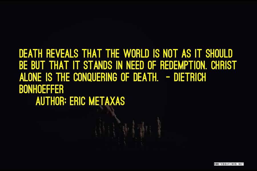 Eric Metaxas Quotes: Death Reveals That The World Is Not As It Should Be But That It Stands In Need Of Redemption. Christ