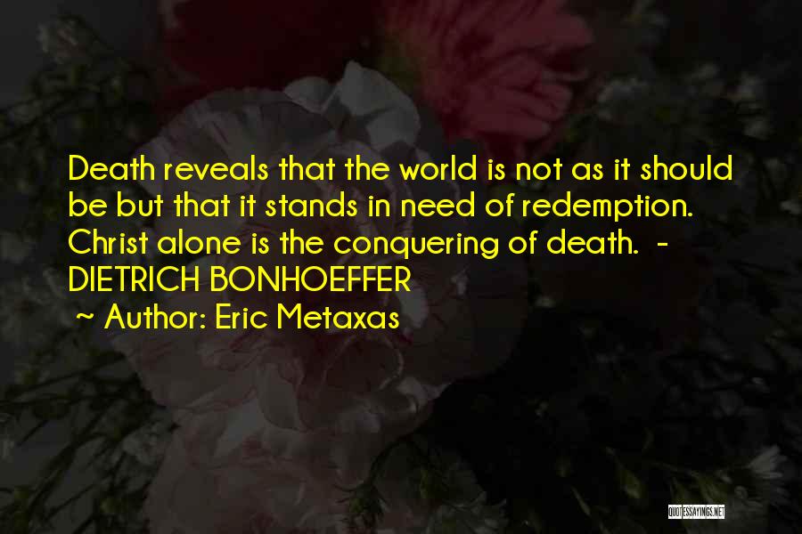 Eric Metaxas Quotes: Death Reveals That The World Is Not As It Should Be But That It Stands In Need Of Redemption. Christ