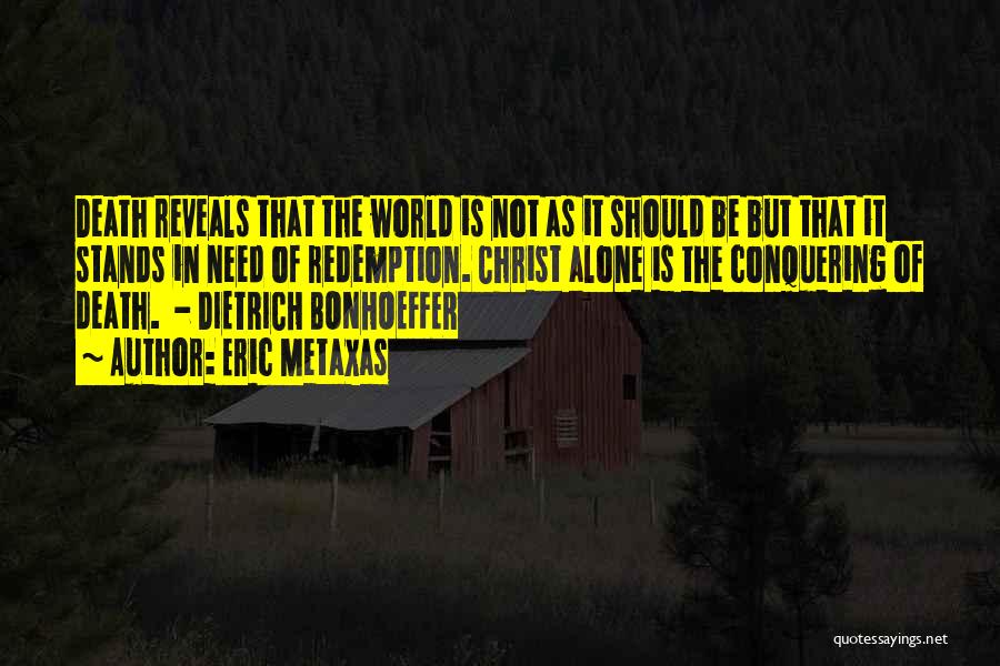 Eric Metaxas Quotes: Death Reveals That The World Is Not As It Should Be But That It Stands In Need Of Redemption. Christ