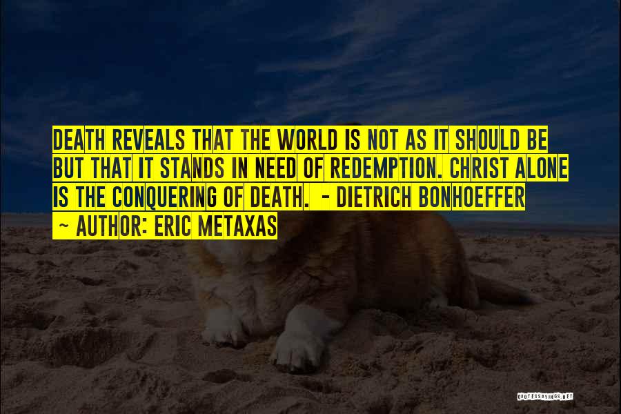 Eric Metaxas Quotes: Death Reveals That The World Is Not As It Should Be But That It Stands In Need Of Redemption. Christ