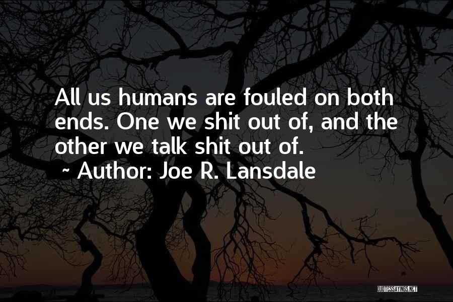 Joe R. Lansdale Quotes: All Us Humans Are Fouled On Both Ends. One We Shit Out Of, And The Other We Talk Shit Out