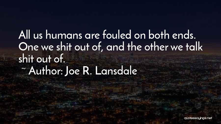 Joe R. Lansdale Quotes: All Us Humans Are Fouled On Both Ends. One We Shit Out Of, And The Other We Talk Shit Out