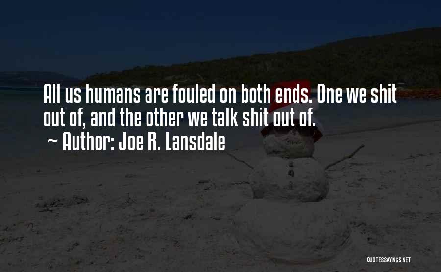 Joe R. Lansdale Quotes: All Us Humans Are Fouled On Both Ends. One We Shit Out Of, And The Other We Talk Shit Out