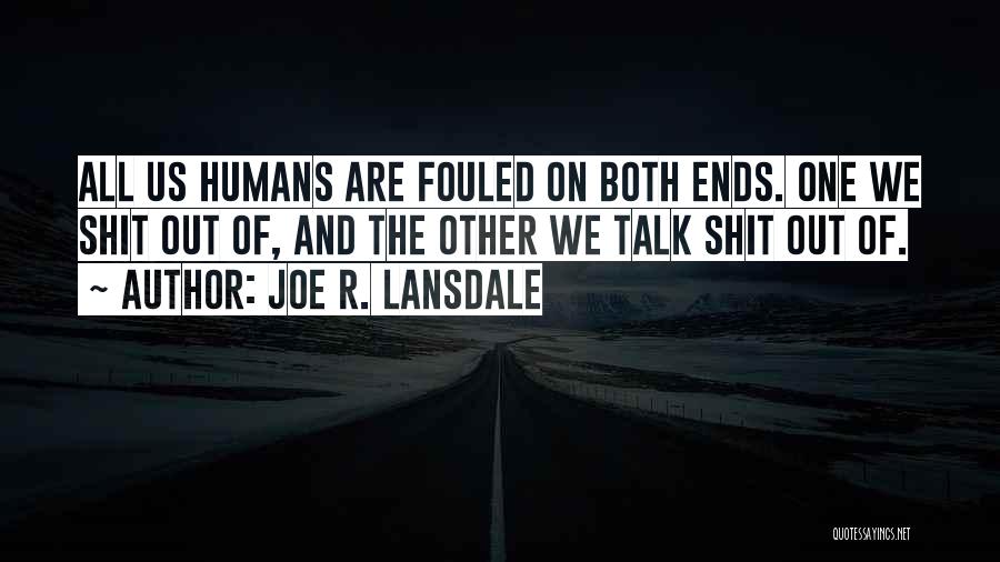 Joe R. Lansdale Quotes: All Us Humans Are Fouled On Both Ends. One We Shit Out Of, And The Other We Talk Shit Out