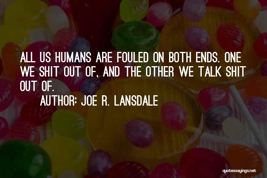 Joe R. Lansdale Quotes: All Us Humans Are Fouled On Both Ends. One We Shit Out Of, And The Other We Talk Shit Out