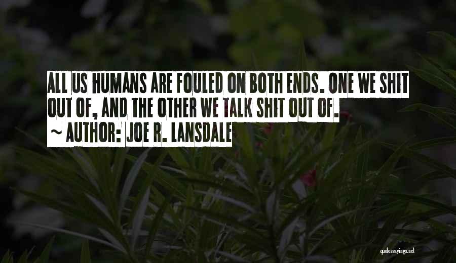 Joe R. Lansdale Quotes: All Us Humans Are Fouled On Both Ends. One We Shit Out Of, And The Other We Talk Shit Out