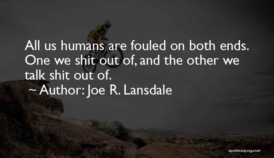 Joe R. Lansdale Quotes: All Us Humans Are Fouled On Both Ends. One We Shit Out Of, And The Other We Talk Shit Out