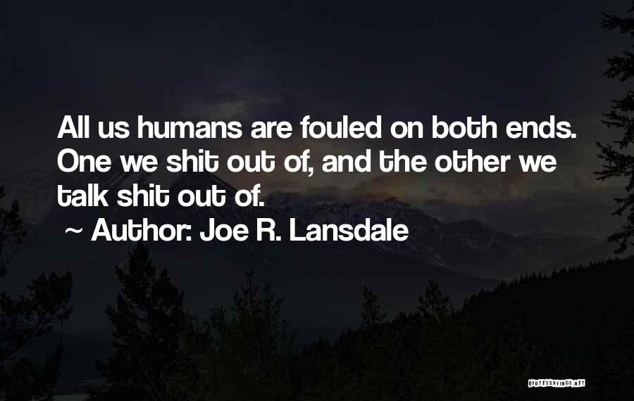 Joe R. Lansdale Quotes: All Us Humans Are Fouled On Both Ends. One We Shit Out Of, And The Other We Talk Shit Out