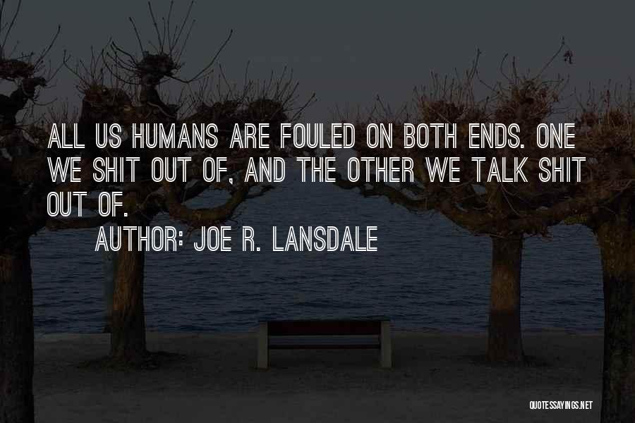 Joe R. Lansdale Quotes: All Us Humans Are Fouled On Both Ends. One We Shit Out Of, And The Other We Talk Shit Out