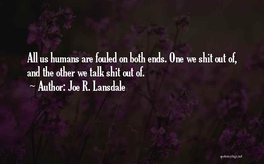 Joe R. Lansdale Quotes: All Us Humans Are Fouled On Both Ends. One We Shit Out Of, And The Other We Talk Shit Out