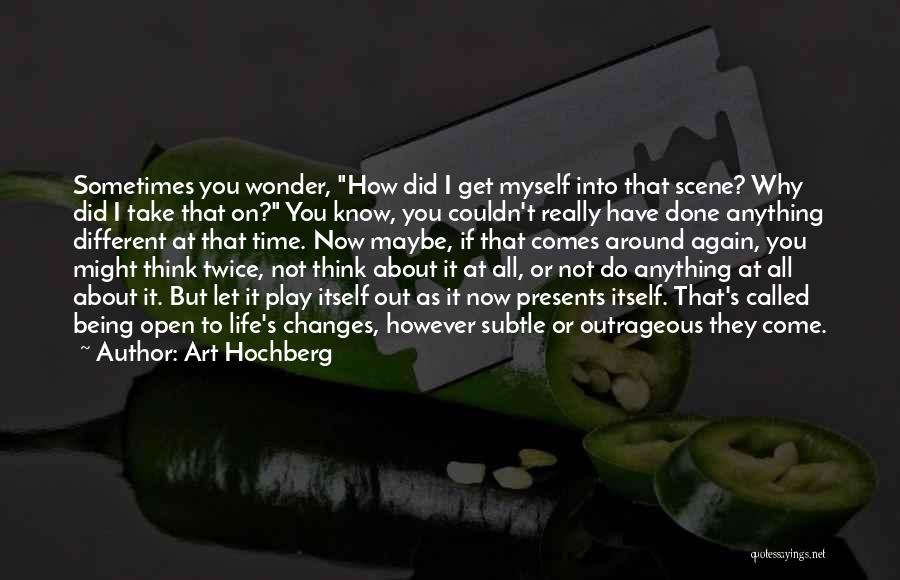 Art Hochberg Quotes: Sometimes You Wonder, How Did I Get Myself Into That Scene? Why Did I Take That On? You Know, You
