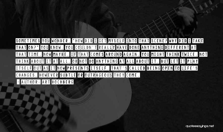 Art Hochberg Quotes: Sometimes You Wonder, How Did I Get Myself Into That Scene? Why Did I Take That On? You Know, You