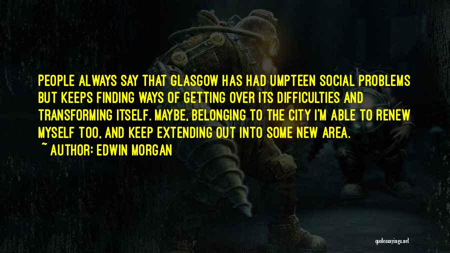 Edwin Morgan Quotes: People Always Say That Glasgow Has Had Umpteen Social Problems But Keeps Finding Ways Of Getting Over Its Difficulties And