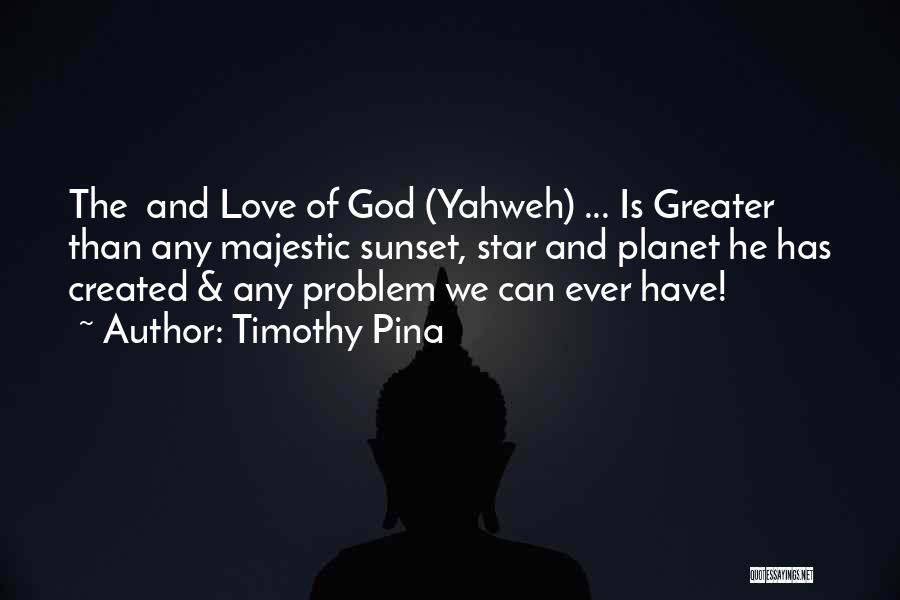 Timothy Pina Quotes: The And Love Of God (yahweh) ... Is Greater Than Any Majestic Sunset, Star And Planet He Has Created &