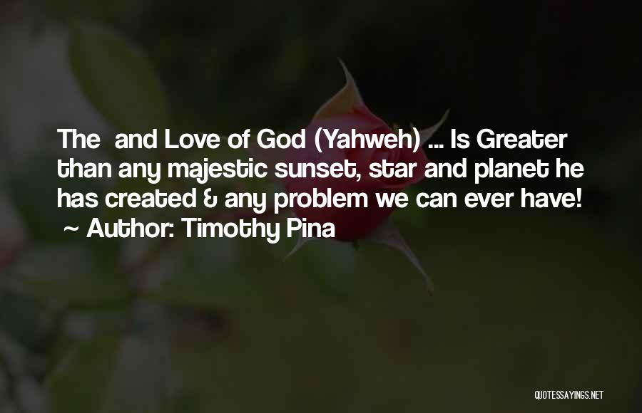 Timothy Pina Quotes: The And Love Of God (yahweh) ... Is Greater Than Any Majestic Sunset, Star And Planet He Has Created &