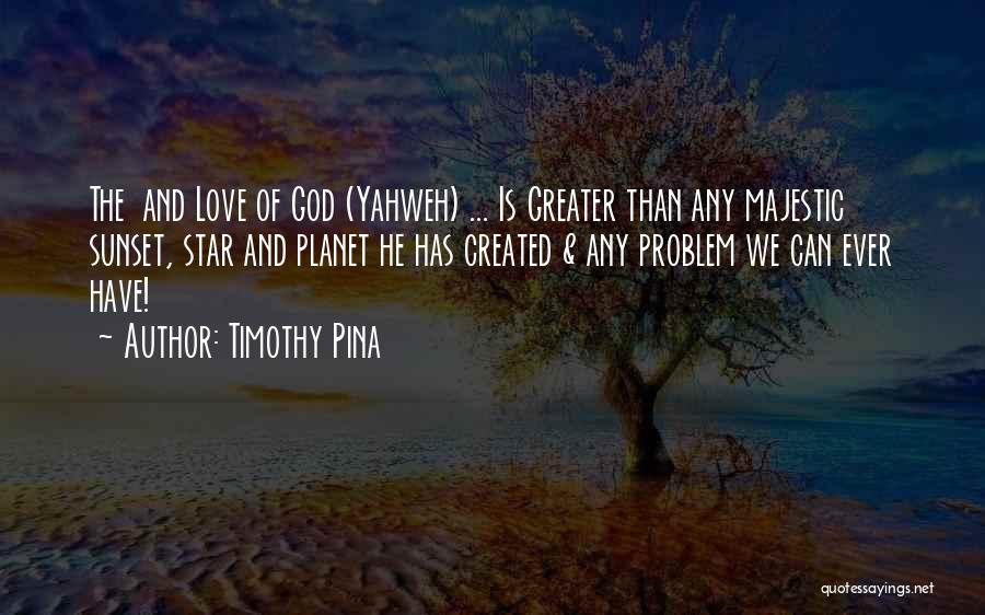 Timothy Pina Quotes: The And Love Of God (yahweh) ... Is Greater Than Any Majestic Sunset, Star And Planet He Has Created &