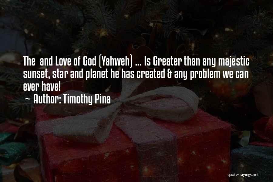 Timothy Pina Quotes: The And Love Of God (yahweh) ... Is Greater Than Any Majestic Sunset, Star And Planet He Has Created &