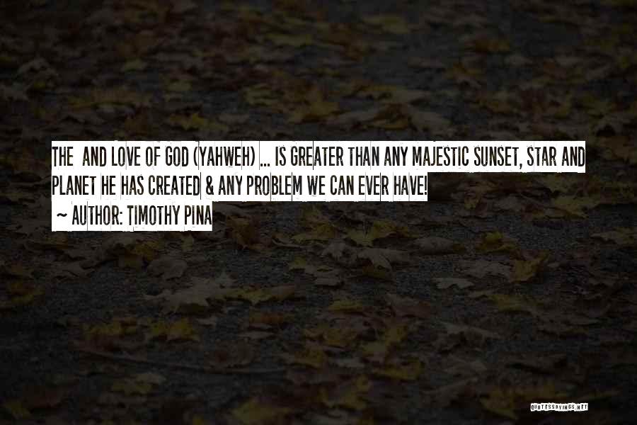 Timothy Pina Quotes: The And Love Of God (yahweh) ... Is Greater Than Any Majestic Sunset, Star And Planet He Has Created &