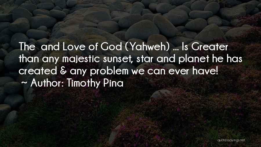 Timothy Pina Quotes: The And Love Of God (yahweh) ... Is Greater Than Any Majestic Sunset, Star And Planet He Has Created &