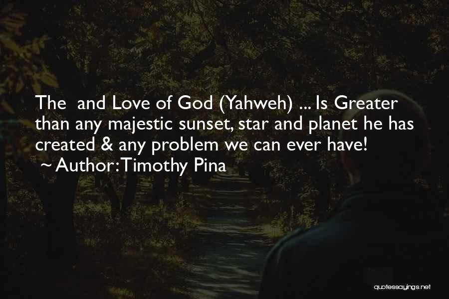 Timothy Pina Quotes: The And Love Of God (yahweh) ... Is Greater Than Any Majestic Sunset, Star And Planet He Has Created &