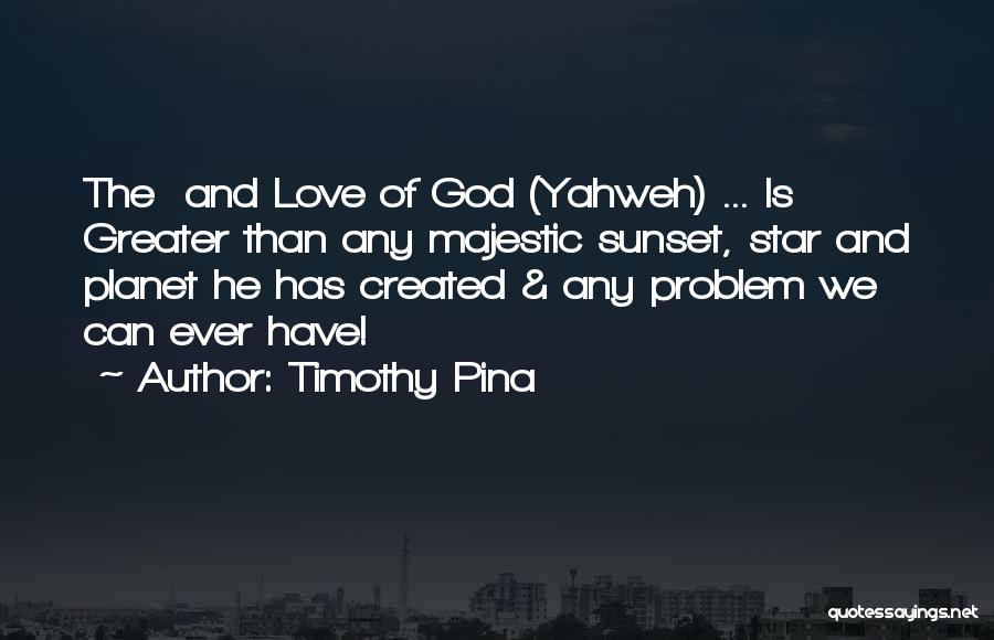 Timothy Pina Quotes: The And Love Of God (yahweh) ... Is Greater Than Any Majestic Sunset, Star And Planet He Has Created &