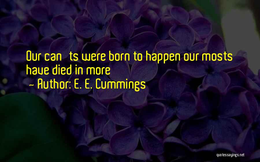 E. E. Cummings Quotes: Our Can'ts Were Born To Happen Our Mosts Have Died In More