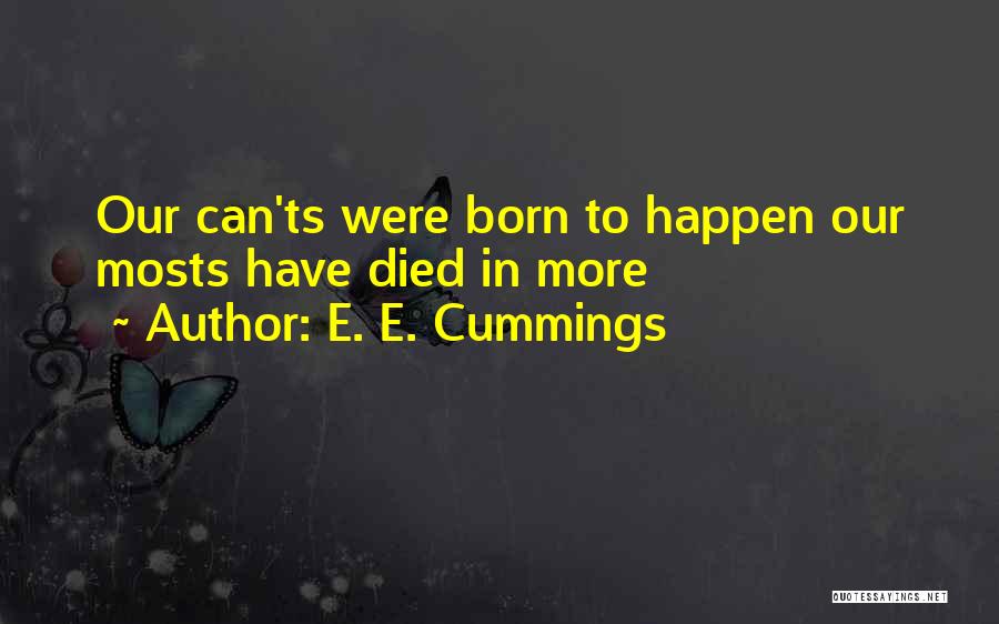 E. E. Cummings Quotes: Our Can'ts Were Born To Happen Our Mosts Have Died In More