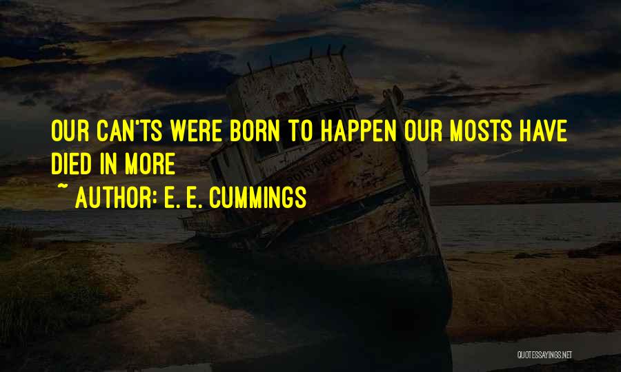 E. E. Cummings Quotes: Our Can'ts Were Born To Happen Our Mosts Have Died In More