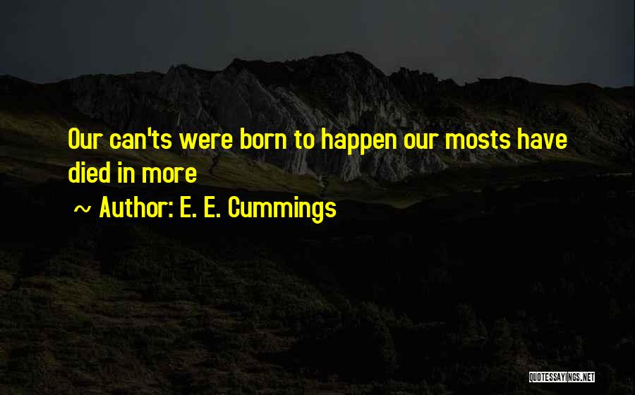 E. E. Cummings Quotes: Our Can'ts Were Born To Happen Our Mosts Have Died In More