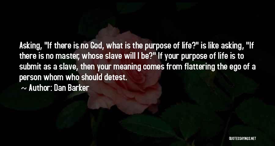 Dan Barker Quotes: Asking, If There Is No God, What Is The Purpose Of Life? Is Like Asking, If There Is No Master,