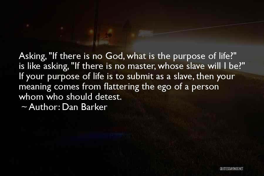 Dan Barker Quotes: Asking, If There Is No God, What Is The Purpose Of Life? Is Like Asking, If There Is No Master,