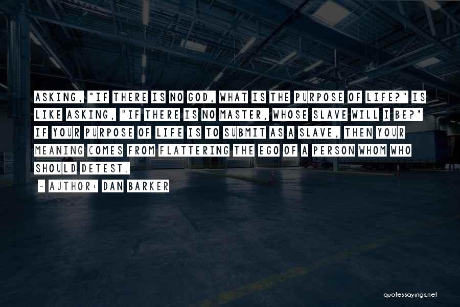 Dan Barker Quotes: Asking, If There Is No God, What Is The Purpose Of Life? Is Like Asking, If There Is No Master,